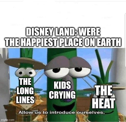 Allow us to introduce ourselves | DISNEY LAND: WERE THE HAPPIEST PLACE ON EARTH; THE LONG LINES; KIDS CRYING; THE HEAT | image tagged in allow us to introduce ourselves | made w/ Imgflip meme maker