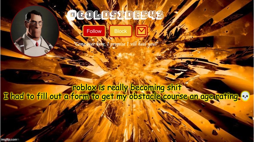 in case you don't know, the ratings are All Ages, 9+, 13+, and 17+ | roblox is really becoming shit

I had to fill out a form to get my obstacle course an age rating 💀 | image tagged in gold's announcement template | made w/ Imgflip meme maker