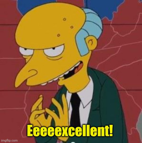 Mr. Burns Excellent | Eeeeexcellent! | image tagged in mr burns excellent | made w/ Imgflip meme maker