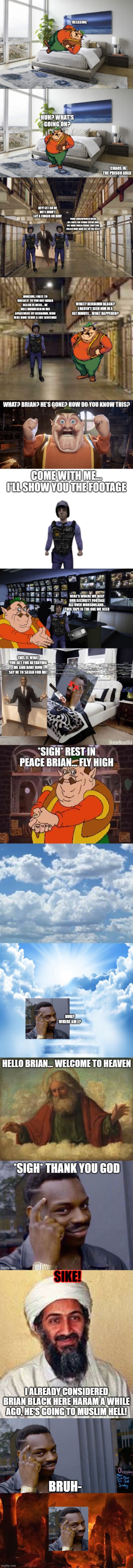 Allah did not like that plan, since Brian Black is part Muslim Allah can send him to hell when he dies | SIKE! I ALREADY CONSIDERED BRIAN BLACK HERE HARAM A WHILE AGO, HE'S GOING TO MUSLIM HELL! BRUH- | image tagged in allah akbar,memes,roll safe think about it,islamic hell | made w/ Imgflip meme maker