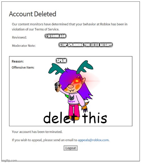 delet this | 1 SECOND AGO; STOP SPAMMING YOU LITTLE BITCH!!! SPAM; delet this | image tagged in banned from roblox | made w/ Imgflip meme maker