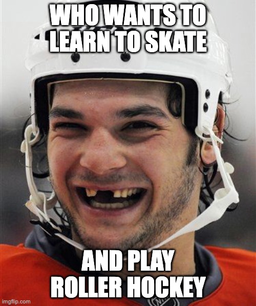 Hockey Teeth | WHO WANTS TO LEARN TO SKATE; AND PLAY ROLLER HOCKEY | image tagged in hockey teeth | made w/ Imgflip meme maker