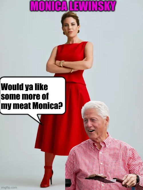 BIll offers Monica More Meat | MONICA LEWINSKY; Would ya like some more of my meat Monica? | made w/ Imgflip meme maker