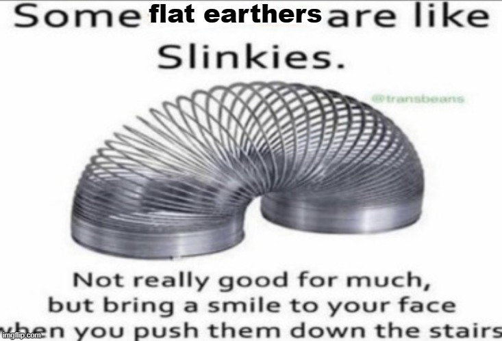Flat earthers are like slinkies | flat earthers | image tagged in some _ are like slinkies | made w/ Imgflip meme maker