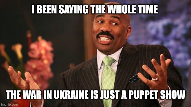 Steve Harvey Meme | I BEEN SAYING THE WHOLE TIME THE WAR IN UKRAINE IS JUST A PUPPET SHOW | image tagged in memes,steve harvey | made w/ Imgflip meme maker