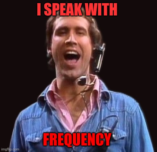 Speak with Frequency | I SPEAK WITH; FREQUENCY | image tagged in chevy chase,funny memes | made w/ Imgflip meme maker