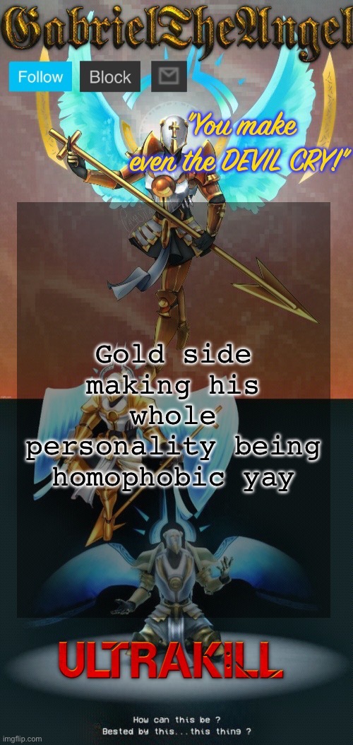 GabrielTheAngel temp (thanks asriel) | Gold side making his whole personality being homophobic yay | image tagged in gabrieltheangel temp thanks asriel | made w/ Imgflip meme maker