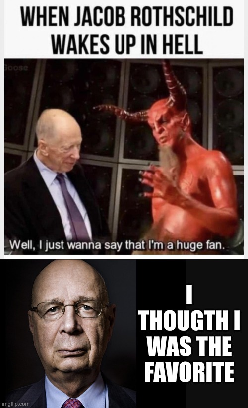 Klaus Pouts | I THOUGTH I WAS THE FAVORITE | image tagged in klaus schwab | made w/ Imgflip meme maker