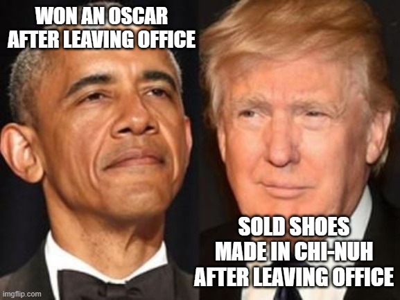 Obama trump | WON AN OSCAR AFTER LEAVING OFFICE; SOLD SHOES MADE IN CHI-NUH AFTER LEAVING OFFICE | image tagged in obama trump | made w/ Imgflip meme maker