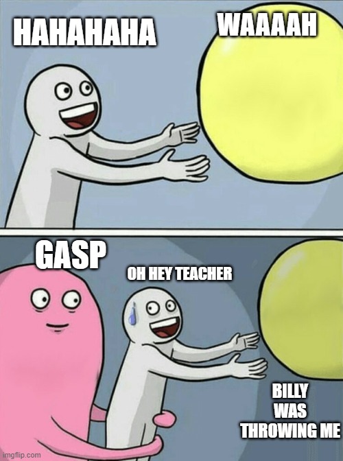 When you throw a kid | WAAAAH; HAHAHAHA; GASP; OH HEY TEACHER; BILLY WAS THROWING ME | image tagged in memes,running away balloon | made w/ Imgflip meme maker