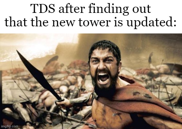 This TDS tower is so cool | TDS after finding out that the new tower is updated: | image tagged in memes,sparta leonidas,funny | made w/ Imgflip meme maker