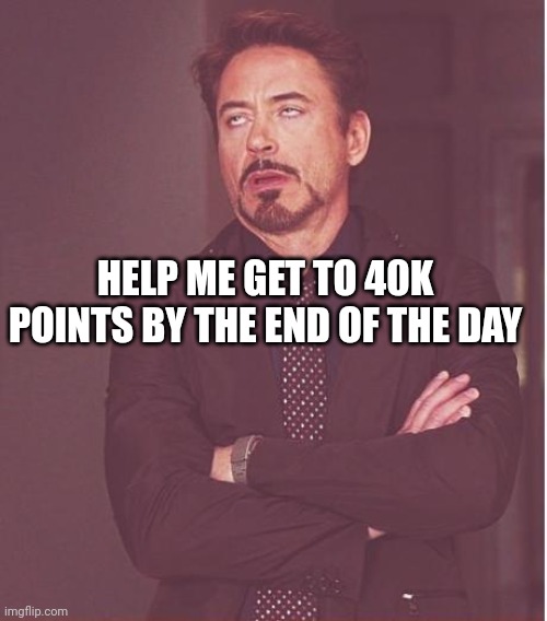 Pls | HELP ME GET TO 40K POINTS BY THE END OF THE DAY | image tagged in memes,face you make robert downey jr | made w/ Imgflip meme maker