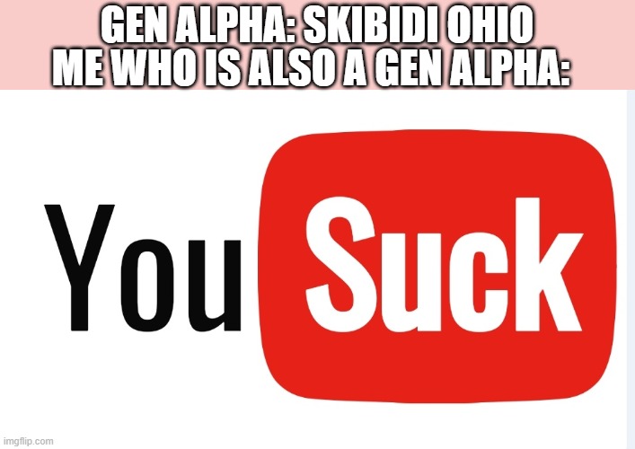 YouSuck | GEN ALPHA: SKIBIDI OHIO ME WHO IS ALSO A GEN ALPHA: | image tagged in yousuck | made w/ Imgflip meme maker