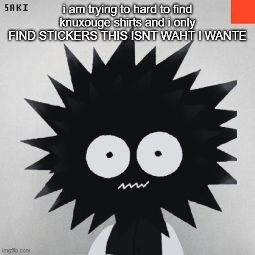 madsaki | i am trying to hard to find knuxouge shirts and i only FIND STICKERS THIS ISNT WAHT I WANTE | image tagged in madsaki | made w/ Imgflip meme maker