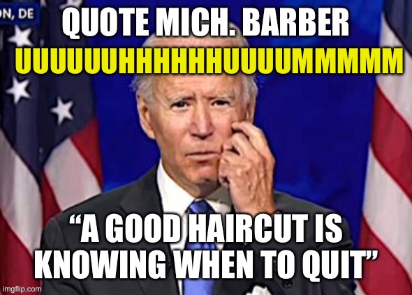 Take the barbers advice, It’s Cacklebrains turn to mess things up | UUUUUUHHHHHHUUUUMMMMM | image tagged in biden,democrats,incompetence,dementia | made w/ Imgflip meme maker