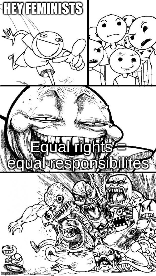 Why do titles exist??? | HEY FEMINISTS; Equal rights = equal responsibilites | image tagged in hey internet | made w/ Imgflip meme maker