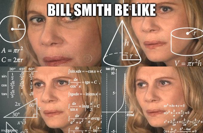 Calculating meme | BILL SMITH BE LIKE | image tagged in calculating meme | made w/ Imgflip meme maker