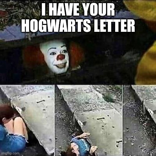 Hogwarts Letter | I HAVE YOUR HOGWARTS LETTER | image tagged in it clown sewers | made w/ Imgflip meme maker