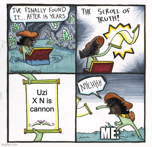 It’s not cannon, it’s all a hoax, glitch just makes it look like it’s real | Uzi X N is cannon; ME: | image tagged in memes,the scroll of truth,murder drones,uzixn is fake,change my mind | made w/ Imgflip meme maker