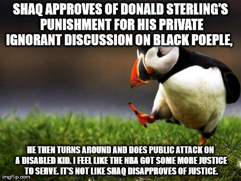 Unpopular Opinion Puffin Meme | SHAQ APPROVES OF DONALD STERLING'S PUNISHMENT FOR HIS PRIVATE IGNORANT DISCUSSION ON BLACK POEPLE,   HE THEN TURNS AROUND AND DOES PUBLIC AT | image tagged in memes,unpopular opinion puffin | made w/ Imgflip meme maker