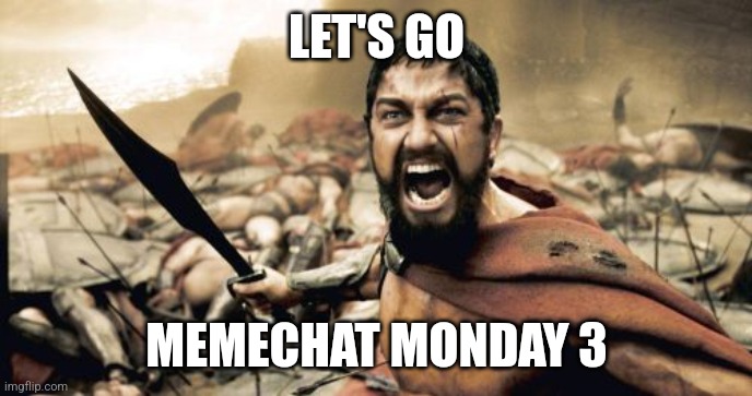 W o o | LET'S GO; MEMECHAT MONDAY 3 | image tagged in memes,sparta leonidas | made w/ Imgflip meme maker
