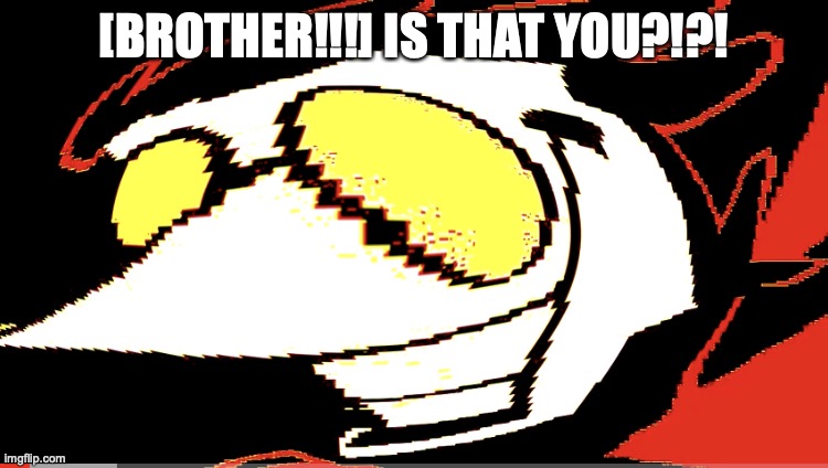 Extra deep fried Spamton NEO | [BROTHER!!!] IS THAT YOU?!?! | image tagged in extra deep fried spamton neo | made w/ Imgflip meme maker