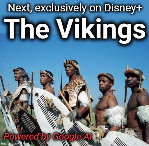The girls aren't exactly wearing parkas | Next, exclusively on Disney+; The Vikings; Powered by Google AI | image tagged in memes,google ai,woke,democrats,the vikings,racism | made w/ Imgflip meme maker