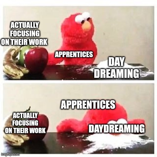 elmo cocaine | ACTUALLY FOCUSING ON THEIR WORK; APPRENTICES; DAY DREAMING; APPRENTICES; ACTUALLY FOCUSING ON THEIR WORK; DAYDREAMING | image tagged in elmo cocaine,warrior cats | made w/ Imgflip meme maker