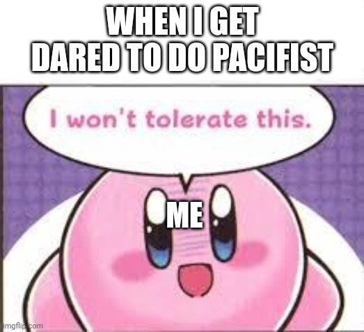 I won’t tolerate this | WHEN I GET DARED TO DO PACIFIST; ME | image tagged in i won t tolerate this,agreed | made w/ Imgflip meme maker