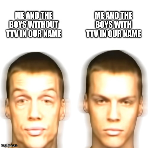 Gotta lock in | ME AND THE BOYS WITH TTV IN OUR NAME; ME AND THE BOYS WITHOUT TTV IN OUR NAME | image tagged in gotta lock in | made w/ Imgflip meme maker