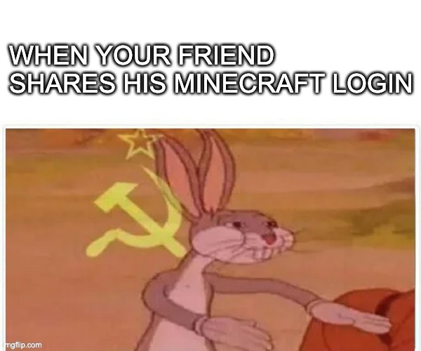 OUR ACCOUNT | WHEN YOUR FRIEND SHARES HIS MINECRAFT LOGIN | image tagged in communist bugs bunny | made w/ Imgflip meme maker