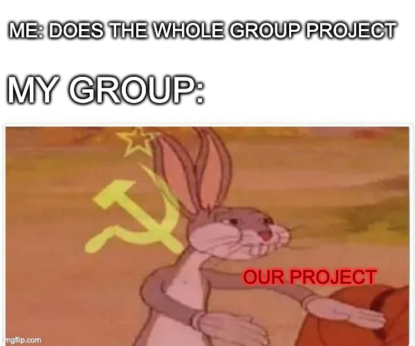 nah it was a group effort | ME: DOES THE WHOLE GROUP PROJECT; MY GROUP:; OUR PROJECT | image tagged in communist bugs bunny | made w/ Imgflip meme maker