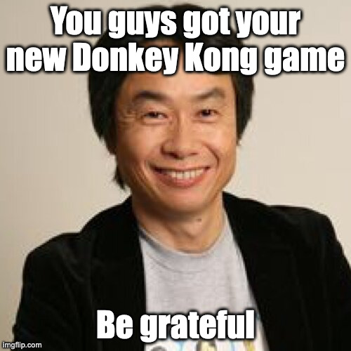 Shigeru Miyamoto | You guys got your new Donkey Kong game; Be grateful | image tagged in shigeru miyamoto,donkey kong,nintendo | made w/ Imgflip meme maker