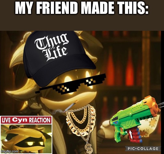 gangsta cyn | MY FRIEND MADE THIS: | image tagged in murder drones,chug,life | made w/ Imgflip meme maker