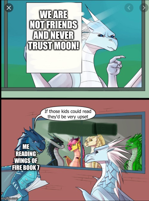 Me reading W.O.F book 7 | WE ARE NOT FRIENDS AND NEVER TRUST MOON! ME READING WINGS OF FIRE BOOK 7 | image tagged in wings of fire those kids could read they'd be very upset | made w/ Imgflip meme maker