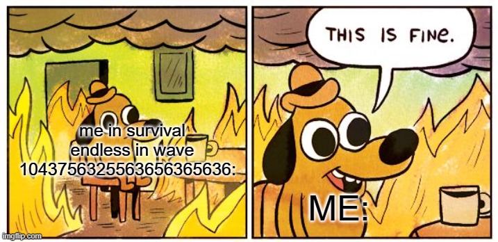 This is fine............... | me in survival endless in wave 1043756325563656365636:; ME: | image tagged in memes,this is fine,pvz | made w/ Imgflip meme maker