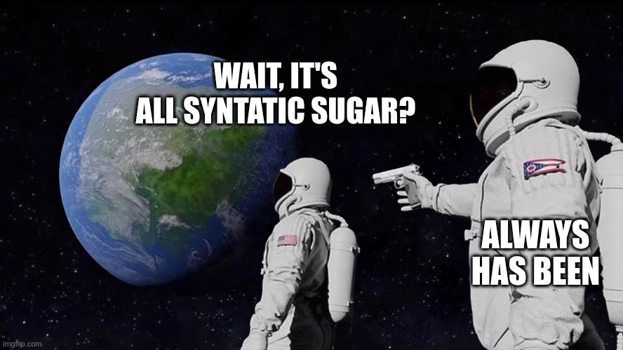 astronaut meme always has been template | WAIT, IT'S ALL SYNTATIC SUGAR? ALWAYS HAS BEEN | image tagged in astronaut meme always has been template | made w/ Imgflip meme maker