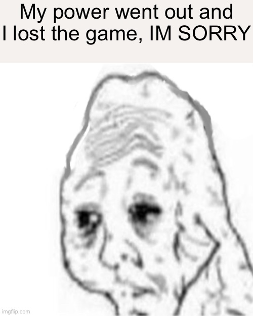 Yes Honey | My power went out and I lost the game, IM SORRY | image tagged in yes honey | made w/ Imgflip meme maker