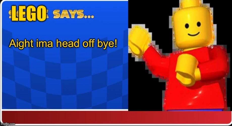 LEGO says… | Aight ima head off bye! | image tagged in lego says | made w/ Imgflip meme maker