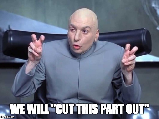 Dr Evil air quotes | WE WILL "CUT THIS PART OUT" | image tagged in dr evil air quotes | made w/ Imgflip meme maker