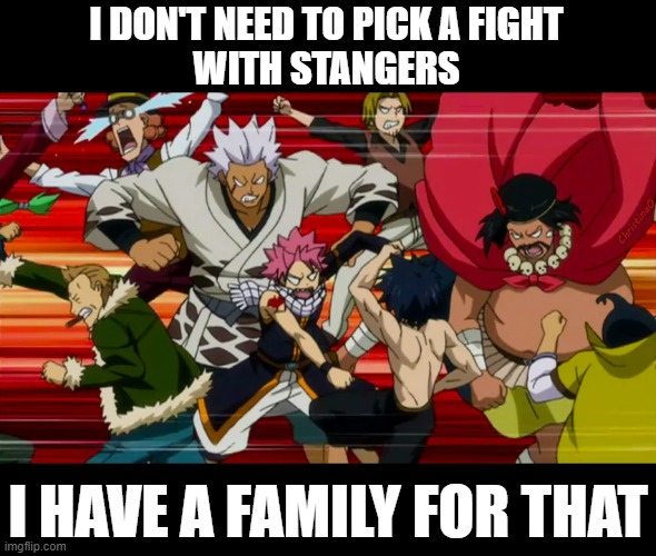 Fairy Tail Memes Family | I DON'T NEED TO PICK A FIGHT
WITH STANGERS; ChristinaO; I HAVE A FAMILY FOR THAT | image tagged in memes,fairy tail,fairy tail memes,fairy tail meme,anime meme,family | made w/ Imgflip meme maker