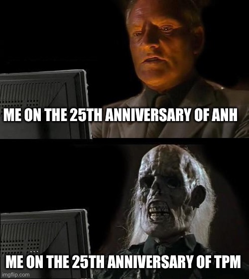 TPM anniversary | ME ON THE 25TH ANNIVERSARY OF ANH; ME ON THE 25TH ANNIVERSARY OF TPM | image tagged in memes,i'll just wait here | made w/ Imgflip meme maker