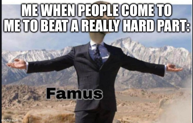 Stonks famus | ME WHEN PEOPLE COME TO ME TO BEAT A REALLY HARD PART: | image tagged in stonks famus | made w/ Imgflip meme maker