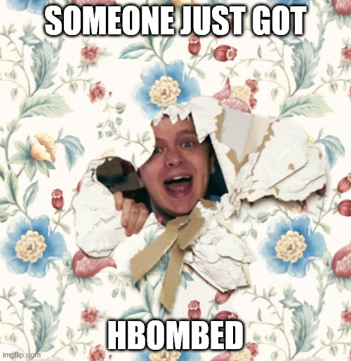 Someone Just Got Hbombed | SOMEONE JUST GOT; HBOMBED | image tagged in you got hbombed | made w/ Imgflip meme maker