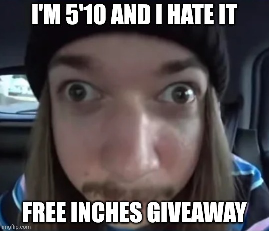 JimmyHere goofy ass | I'M 5'10 AND I HATE IT; FREE INCHES GIVEAWAY | image tagged in jimmyhere goofy ass | made w/ Imgflip meme maker