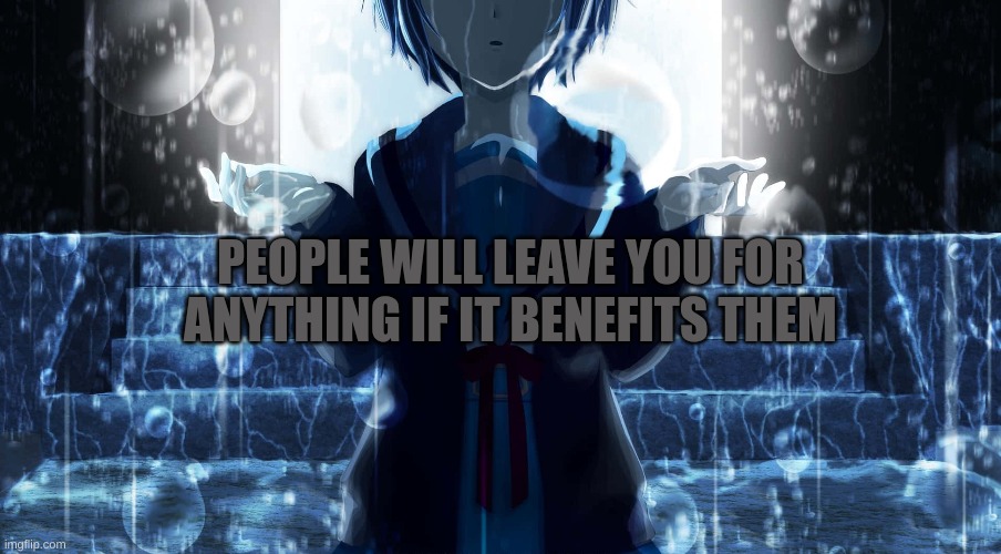 , | PEOPLE WILL LEAVE YOU FOR ANYTHING IF IT BENEFITS THEM | image tagged in m | made w/ Imgflip meme maker