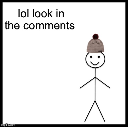 Be Like Bill | lol look in the comments | image tagged in memes,be like bill | made w/ Imgflip meme maker
