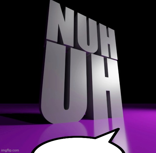 nuh uh 3d | image tagged in nuh uh 3d | made w/ Imgflip meme maker