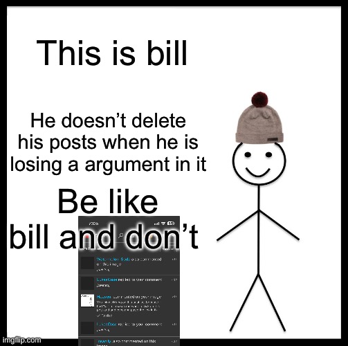 Be Like Bill | This is bill; He doesn’t delete his posts when he is losing a argument in it; Be like bill and don’t | image tagged in memes,be like bill | made w/ Imgflip meme maker