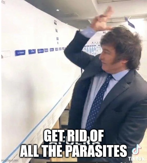 milei meme afuera | GET RID OF ALL THE PARASITES | image tagged in milei meme afuera | made w/ Imgflip meme maker
